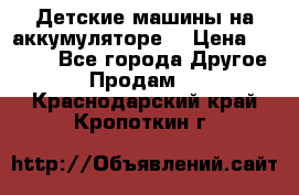 Детские машины на аккумуляторе  › Цена ­ 5 000 - Все города Другое » Продам   . Краснодарский край,Кропоткин г.